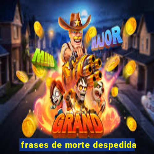 frases de morte despedida